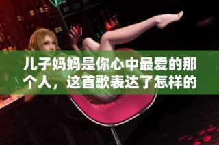 儿子妈妈是你心中最爱的那个人，这首歌表达了怎样的情感