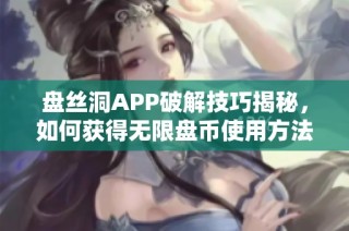 盘丝洞APP破解技巧揭秘，如何获得无限盘币使用方法总结