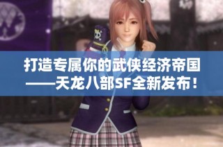 打造专属你的武侠经济帝国——天龙八部SF全新发布！