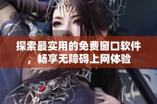 探索最实用的免费窗口软件，畅享无障碍上网体验