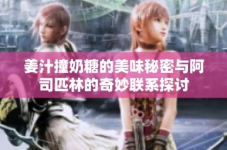 姜汁撞奶糖的美味秘密与阿司匹林的奇妙联系探讨