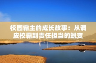 校园霸主的成长故事：从调皮校霸到责任担当的蜕变