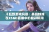 《狂野游戏风暴：暴躁妹妹在CSGO直播中的精彩瞬间》