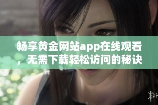 畅享黄金网站app在线观看，无需下载轻松访问的秘诀揭秘