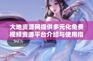 大地资源网提供多元化免费视频资源平台介绍与使用指南