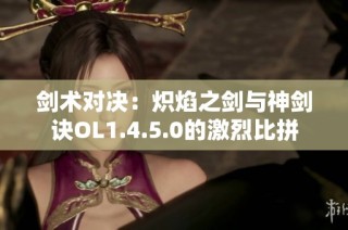 剑术对决：炽焰之剑与神剑诀OL1.4.5.0的激烈比拼