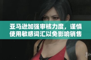 亚马逊加强审核力度，谨慎使用敏感词汇以免影响销售