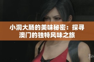 小洞大肠的美味秘密：探寻澳门的独特风味之旅