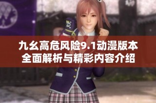 九幺高危风险9.1动漫版本全面解析与精彩内容介绍