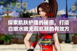 探索肌肤护理的秘密，打造白嫩水嫩无瑕肌肤的有效方法