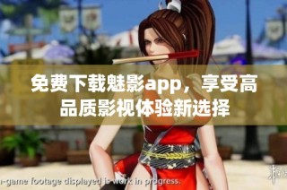 免费下载魅影app，享受高品质影视体验新选择