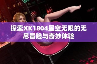 探索XK1804星空无限的无尽冒险与奇妙体验