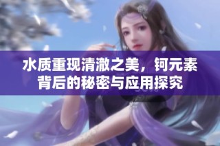 水质重现清澈之美，钶元素背后的秘密与应用探究