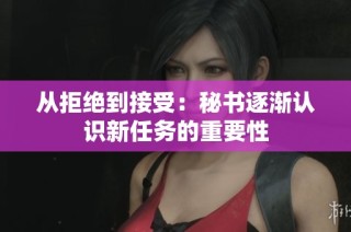 从拒绝到接受：秘书逐渐认识新任务的重要性