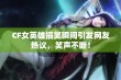 CF女英雄搞笑瞬间引发网友热议，笑声不断！