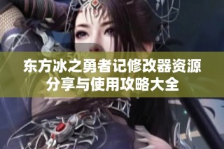 东方冰之勇者记修改器资源分享与使用攻略大全