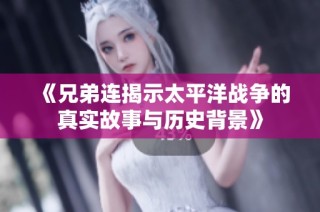 《兄弟连揭示太平洋战争的真实故事与历史背景》