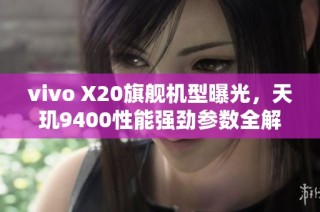 vivo X20旗舰机型曝光，天玑9400性能强劲参数全解析