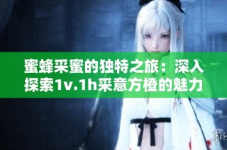 蜜蜂采蜜的独特之旅：深入探索1v.1h采意方橙的魅力