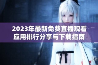 2023年最新免费直播观看应用排行分享与下载指南