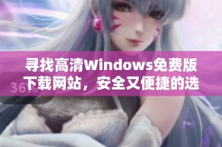 寻找高清Windows免费版下载网站，安全又便捷的选择