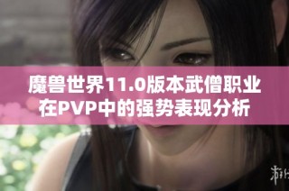 魔兽世界11.0版本武僧职业在PVP中的强势表现分析