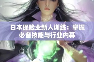 日本保险业新人训练：掌握必备技能与行业内幕