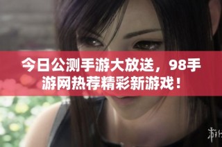 今日公测手游大放送，98手游网热荐精彩新游戏！