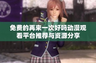 免费的再来一次好吗动漫观看平台推荐与资源分享