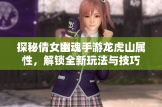 探秘倩女幽魂手游龙虎山属性，解锁全新玩法与技巧
