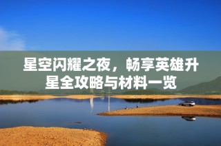 星空闪耀之夜，畅享英雄升星全攻略与材料一览
