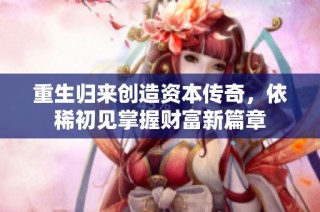重生归来创造资本传奇，依稀初见掌握财富新篇章