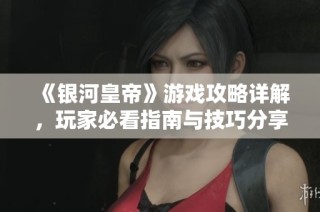 《银河皇帝》游戏攻略详解，玩家必看指南与技巧分享