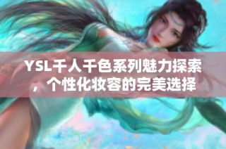 YSL千人千色系列魅力探索，个性化妆容的完美选择