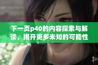 下一页p40的内容探索与解读，揭开更多未知的可能性