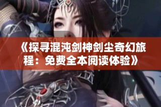《探寻混沌剑神剑尘奇幻旅程：免费全本阅读体验》
