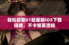 轻松获取51轻量版iOS下载链接，不卡顿更流畅