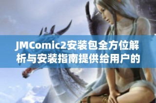 JMComic2安装包全方位解析与安装指南提供给用户的完美体验