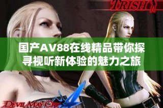 国产AV88在线精品带你探寻视听新体验的魅力之旅