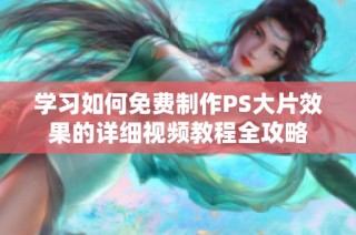 学习如何免费制作PS大片效果的详细视频教程全攻略