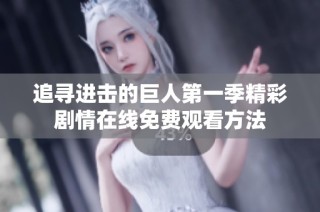 追寻进击的巨人第一季精彩剧情在线免费观看方法