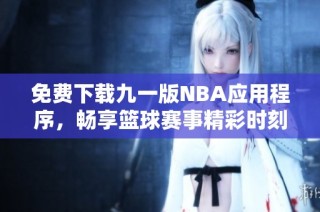 免费下载九一版NBA应用程序，畅享篮球赛事精彩时刻