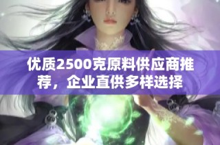 优质2500克原料供应商推荐，企业直供多样选择