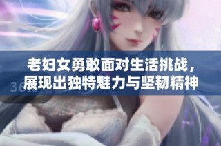 老妇女勇敢面对生活挑战，展现出独特魅力与坚韧精神