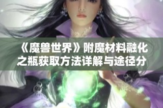 《魔兽世界》附魔材料融化之瓶获取方法详解与途径分享