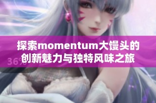 探索momentum大馒头的创新魅力与独特风味之旅