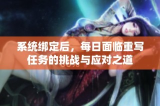 系统绑定后，每日面临重写任务的挑战与应对之道