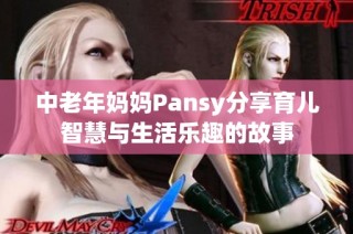 中老年妈妈Pansy分享育儿智慧与生活乐趣的故事
