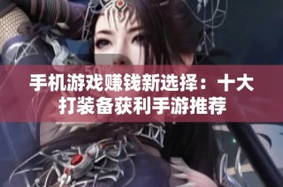 手机游戏赚钱新选择：十大打装备获利手游推荐