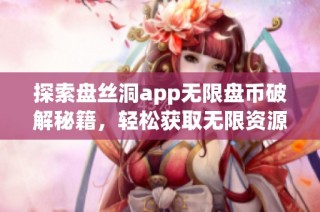 探索盘丝洞app无限盘币破解秘籍，轻松获取无限资源